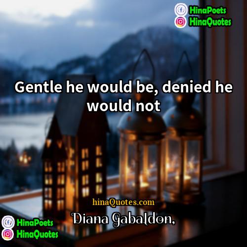 Diana Gabaldon Quotes | Gentle he would be, denied he would